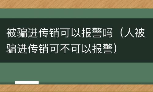 被骗进传销可以报警吗（人被骗进传销可不可以报警）