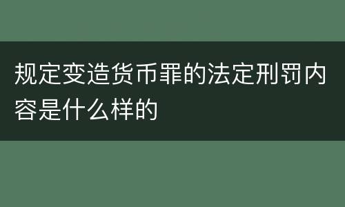 规定变造货币罪的法定刑罚内容是什么样的