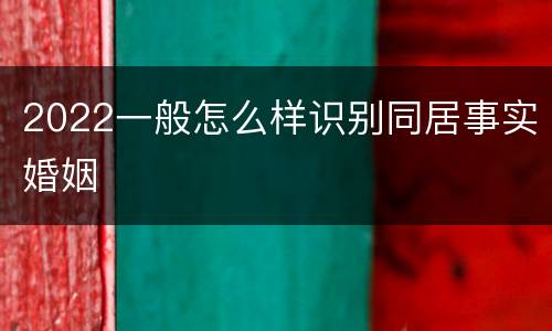 2022一般怎么样识别同居事实婚姻