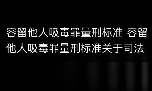 容留他人吸毒罪量刑标准 容留他人吸毒罪量刑标准关于司法解释