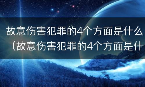 故意伤害犯罪的4个方面是什么（故意伤害犯罪的4个方面是什么内容）