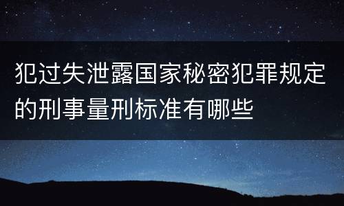 犯过失泄露国家秘密犯罪规定的刑事量刑标准有哪些