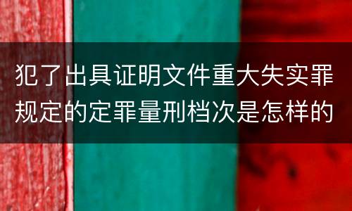 犯了出具证明文件重大失实罪规定的定罪量刑档次是怎样的