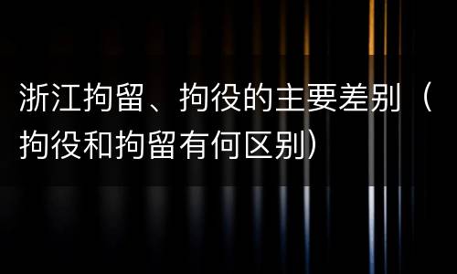 浙江拘留、拘役的主要差别（拘役和拘留有何区别）