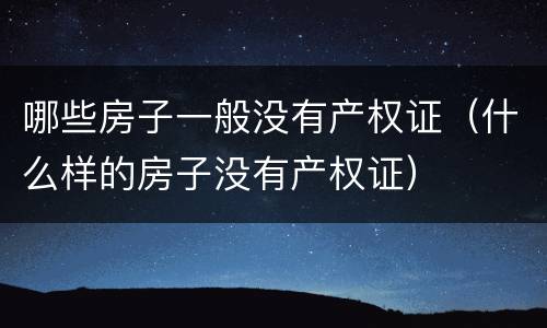 哪些房子一般没有产权证（什么样的房子没有产权证）