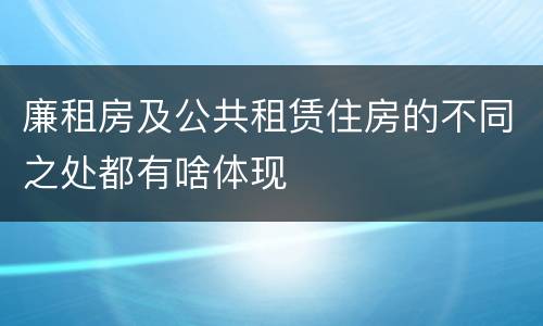 廉租房及公共租赁住房的不同之处都有啥体现