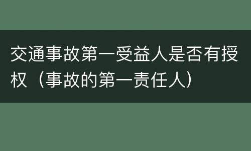 交通事故第一受益人是否有授权（事故的第一责任人）