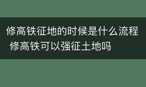 修高铁征地的时候是什么流程 修高铁可以强征土地吗