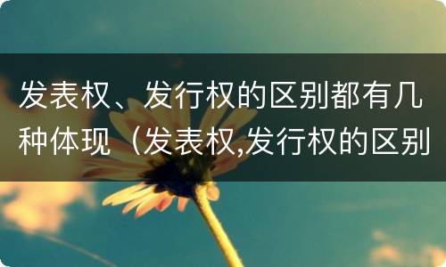 发表权、发行权的区别都有几种体现（发表权,发行权的区别都有几种体现）