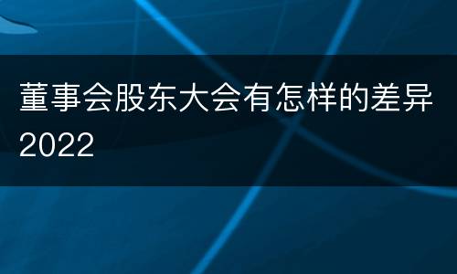 董事会股东大会有怎样的差异2022