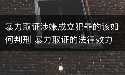 暴力取证涉嫌成立犯罪的该如何判刑 暴力取证的法律效力