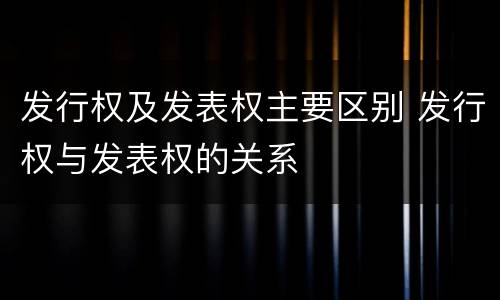 发行权及发表权主要区别 发行权与发表权的关系