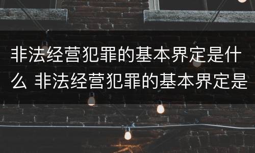 非法经营犯罪的基本界定是什么 非法经营犯罪的基本界定是什么