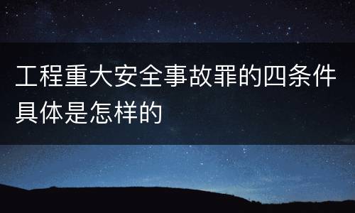 工程重大安全事故罪的四条件具体是怎样的