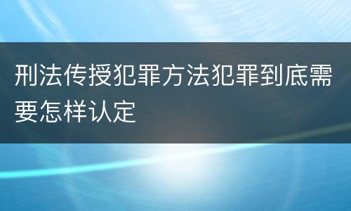 刑法传授犯罪方法犯罪到底需要怎样认定