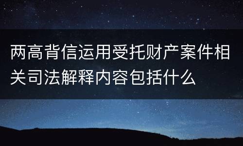 两高背信运用受托财产案件相关司法解释内容包括什么