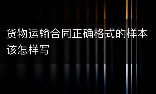 货物运输合同正确格式的样本该怎样写