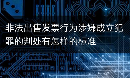 非法出售发票行为涉嫌成立犯罪的判处有怎样的标准