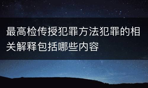 最高检传授犯罪方法犯罪的相关解释包括哪些内容