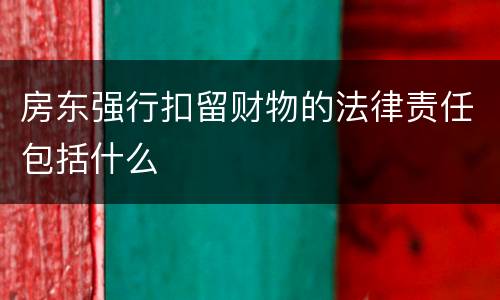 房东强行扣留财物的法律责任包括什么