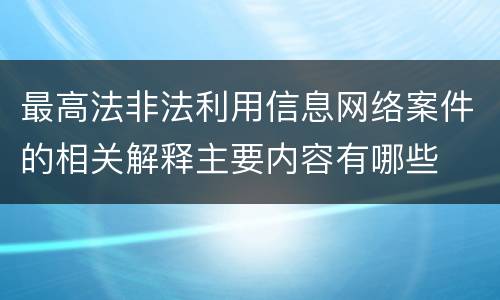 最高法非法利用信息网络案件的相关解释主要内容有哪些