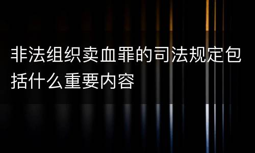 非法组织卖血罪的司法规定包括什么重要内容