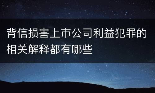 背信损害上市公司利益犯罪的相关解释都有哪些