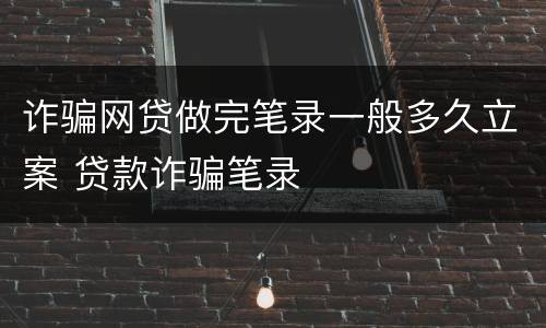 诈骗网贷做完笔录一般多久立案 贷款诈骗笔录