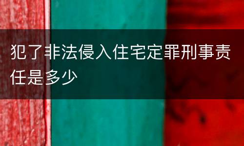 犯了非法侵入住宅定罪刑事责任是多少