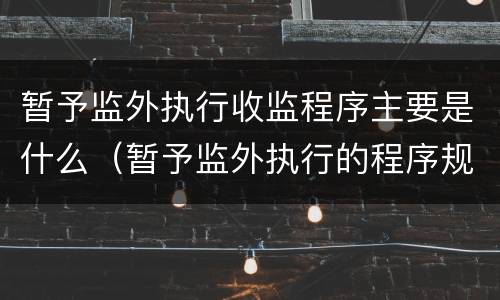 暂予监外执行收监程序主要是什么（暂予监外执行的程序规定）