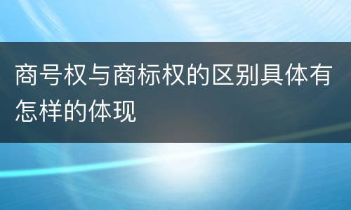 商号权与商标权的区别具体有怎样的体现