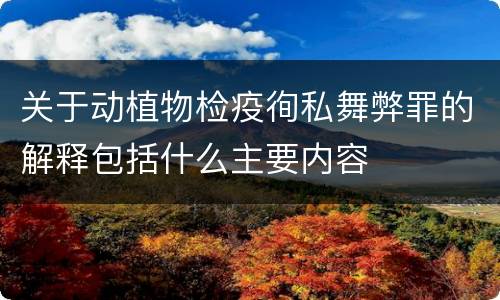 关于动植物检疫徇私舞弊罪的解释包括什么主要内容