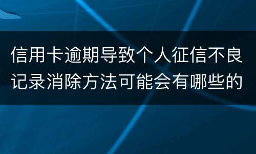 信用卡逾期导致个人征信不良记录消除方法可能会有哪些的