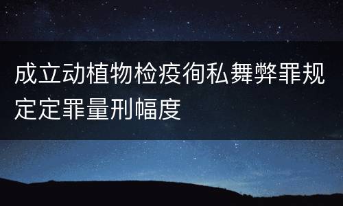 成立动植物检疫徇私舞弊罪规定定罪量刑幅度