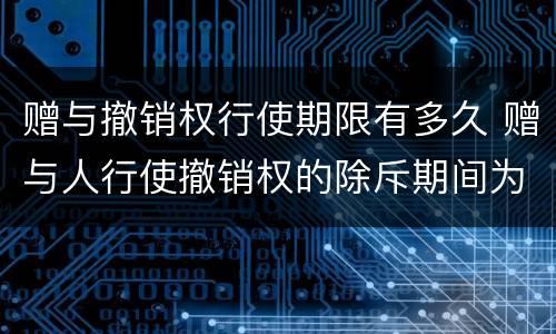 赠与撤销权行使期限有多久 赠与人行使撤销权的除斥期间为几年