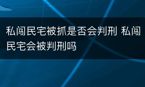 私闯民宅被抓是否会判刑 私闯民宅会被判刑吗