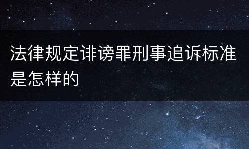 法律规定诽谤罪刑事追诉标准是怎样的