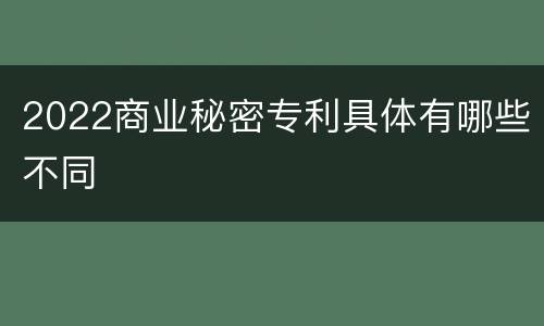 2022商业秘密专利具体有哪些不同