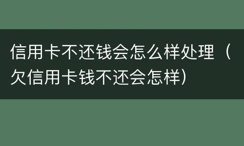 信用卡不还钱会怎么样处理（欠信用卡钱不还会怎样）