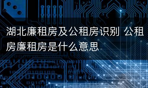 湖北廉租房及公租房识别 公租房廉租房是什么意思