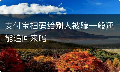 支付宝扫码给别人被骗一般还能追回来吗