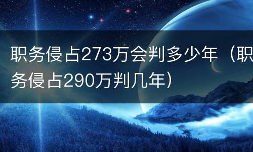 职务侵占273万会判多少年（职务侵占290万判几年）