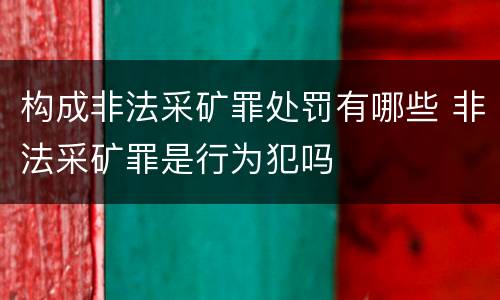 构成非法采矿罪处罚有哪些 非法采矿罪是行为犯吗