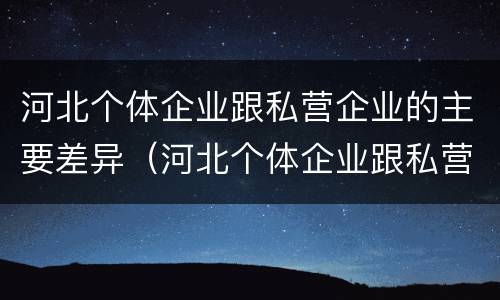 河北个体企业跟私营企业的主要差异（河北个体企业跟私营企业的主要差异是什么）