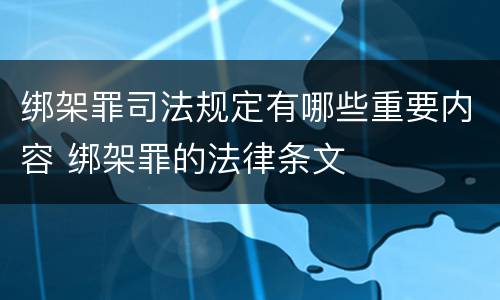 绑架罪司法规定有哪些重要内容 绑架罪的法律条文