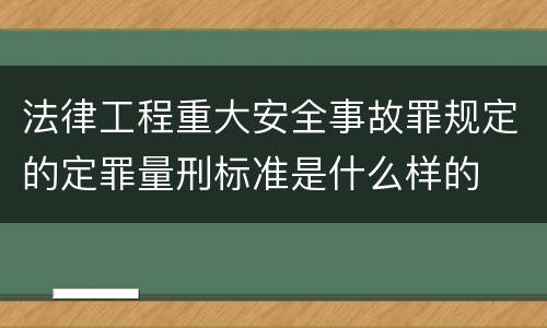 法律工程重大安全事故罪规定的定罪量刑标准是什么样的