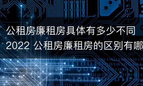 公租房廉租房具体有多少不同2022 公租房廉租房的区别有哪些