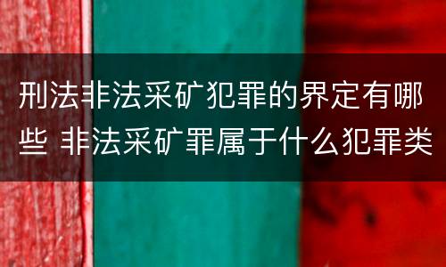 刑法非法采矿犯罪的界定有哪些 非法采矿罪属于什么犯罪类型