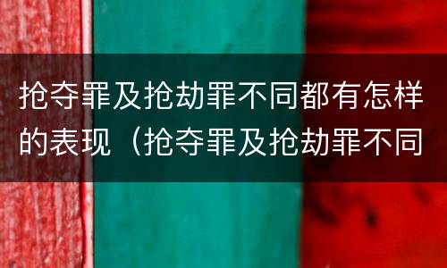 抢夺罪及抢劫罪不同都有怎样的表现（抢夺罪及抢劫罪不同都有怎样的表现）