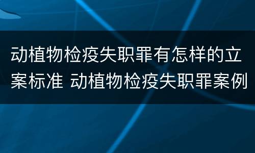 动植物检疫失职罪有怎样的立案标准 动植物检疫失职罪案例
